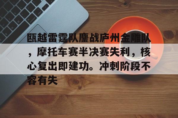 开云体育官网-瓯越雷霆队鏖战庐州金雕队，摩托车赛半决赛失利，核心复出即建功。冲刺阶段不容有失的简单介绍