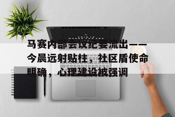 包含马赛内部会议纪要流出——今晨远射贴柱,社区盾使命明确,心理建设被强调的词条 包含马赛内部会议纪要流出——今晨远射贴柱,社区盾使命明确,心理建设被强调的词条