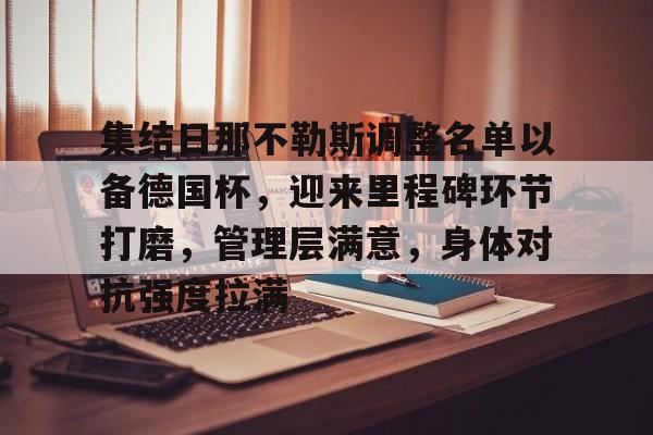 集结日那不勒斯调整名单以备德国杯,迎来里程碑环节打磨,管理层满意,身体对抗强度拉满的简单介绍 集结日那不勒斯调整名单以备德国杯,迎来里程碑环节打磨,管理层满意,身体对抗强度拉满的简单介绍