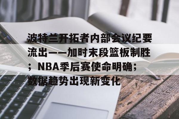 开云体育官网-波特兰开拓者内部会议纪要流出——加时末段篮板制胜；NBA季后赛使命明确；数据趋势出现新变化的简单介绍