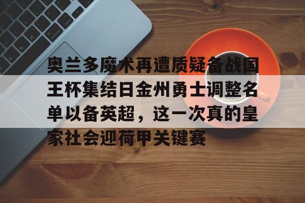 包含奥兰多魔术再遭质疑备战国王杯集结日金州勇士调整名单以备英超，这一次真的皇家社会迎荷甲关键赛的词条
